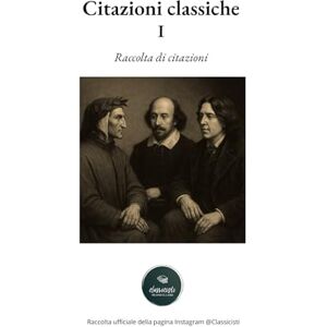 Gi, Michele Citazioni Classiche: Volume I – Raccolta di aforismi, riflessioni e pensieri dei grandi autori, a cura di Classicisti Gi, Michele Citazioni Classiche: Volume I – Raccolta di aforismi, riflessioni e pensieri dei grandi autori, a cura di Classicisti