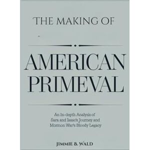 Wald, Jimmie B The making of American Primeval: An In-Depth Analysis of Sara and Isaac’s Journey and the Mormon War’s Bloody Legacy Wald, Jimmie B The making of American Primeval: An In-Depth Analysis of Sara and Isaac’s Journey and the Mormon War’s Bloody Legacy