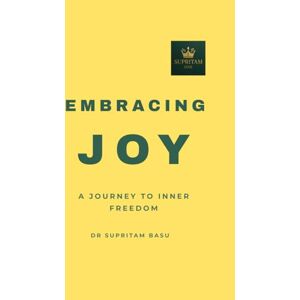 Dr Supritam Basu Embracing Joy: A Journey to Inner Freedom Dr Supritam Basu Embracing Joy: A Journey to Inner Freedom