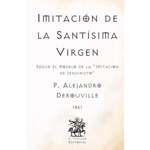 Derouville, P. Alejandro Imitación de la Santísima Virgen: Según el modelo de la "Imitación de Jesucristo" (Facsímil de 1861) (Clásicos Católicos de El Templario Editorial) Derouville, P. Alejandro Imitación de la Santísima Virgen: Según el modelo de la "Imitación de Jesucristo" (Facsímil de 1861) (Clásicos Católicos de El Templario Editorial)