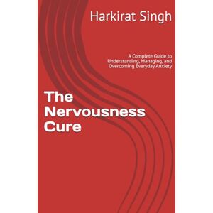 Singh, Harkirat The Nervousness Cure: A Complete Guide to Understanding, Managing, and Overcoming Everyday Anxiety Singh, Harkirat The Nervousness Cure: A Complete Guide to Understanding, Managing, and Overcoming Everyday Anxiety