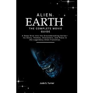 S. Turner, Jude ALIEN EARTH – THE COMPLETE MOVIE GUIDE: A Deep Dive into the Groundbreaking Series—Its Story, Themes, Characters, and Place in the Legendary Alien Franchise. S. Turner, Jude ALIEN EARTH – THE COMPLETE MOVIE GUIDE: A Deep Dive into the Groundbreaking Series—Its Story, Themes, Characters, and Place in the Legendary Alien Franchise.