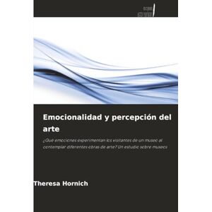 Hornich, Theresa Emocionalidad y percepción del arte: ¿Qué emociones experimentan los visitantes de un museo al contemplar diferentes obras de arte? Un estudio sobre museos Hornich, Theresa Emocionalidad y percepción del arte: ¿Qué emociones experimentan los visitantes de un museo al contemplar diferentes obras de arte? Un estudio sobre museos