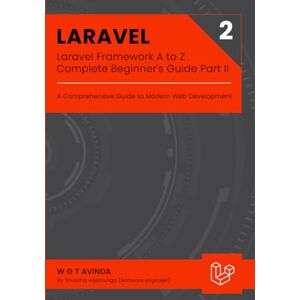 Avinda, W G T Laravel Framework A to Z Complete Beginner's Guide Part II: A Comprehensive Guide to Modern Web Development: 4 Avinda, W G T Laravel Framework A to Z Complete Beginner's Guide Part II: A Comprehensive Guide to Modern Web Development: 4