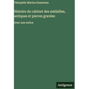 Dumersan, Théophile Marion Histoire du cabinet des médailles, antiques et pierres gravées: Avec une notice Dumersan, Théophile Marion Histoire du cabinet des médailles, antiques et pierres gravées: Avec une notice