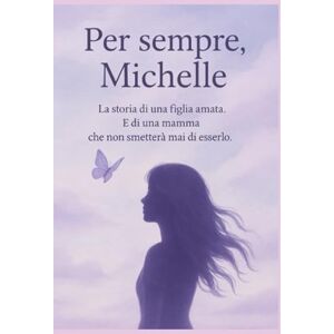 curti, Samanta Per sempre Michelle: La storia di una figlia amata.E di una mamma che non smetterà mai di esserlo curti, Samanta Per sempre Michelle: La storia di una figlia amata.E di una mamma che non smetterà mai di esserlo