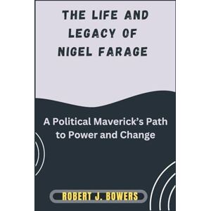 Bowers, Robert J. The life and legacy of Nigel Farage: A Political Maverick’s Path to Power and Change Bowers, Robert J. The life and legacy of Nigel Farage: A Political Maverick’s Path to Power and Change