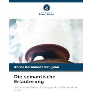 Hernández San Juan, Abdel Die semantische Erläuterung: Semiotische Theorie, Soziolinguistik und Semantik der Kultur Hernández San Juan, Abdel Die semantische Erläuterung: Semiotische Theorie, Soziolinguistik und Semantik der Kultur
