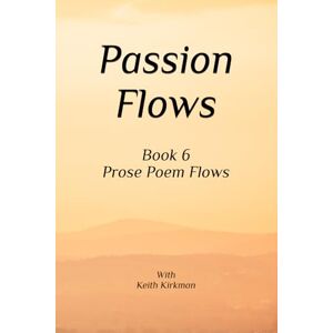 Kirkman, Keith Passion Flows: Book 6 Prose Poems Flow (Prose Poems Series) Kirkman, Keith Passion Flows: Book 6 Prose Poems Flow (Prose Poems Series)