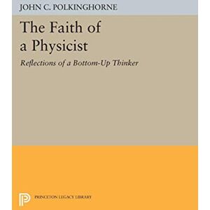 Polkinghorne, John C. The Faith of a Physicist: Reflections of a Bottom-Up Thinker (Princeton Legacy Library): 235 Polkinghorne, John C. The Faith of a Physicist: Reflections of a Bottom-Up Thinker (Princeton Legacy Library): 235
