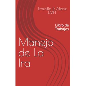 Alaniz LMFT, Erminilla D Manejo de La Ira: Libro de Trabajos Alaniz LMFT, Erminilla D Manejo de La Ira: Libro de Trabajos