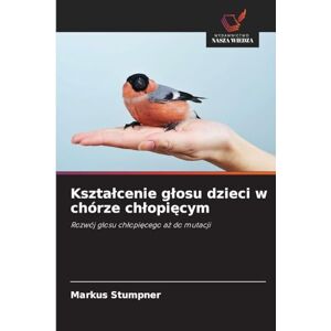 Stumpner, Markus Ksztalcenie glosu dzieci w chórze chlopięcym: Rozwój g¿osu ch¿opi¿cego a¿ do mutacji Stumpner, Markus Ksztalcenie glosu dzieci w chórze chlopięcym: Rozwój g¿osu ch¿opi¿cego a¿ do mutacji