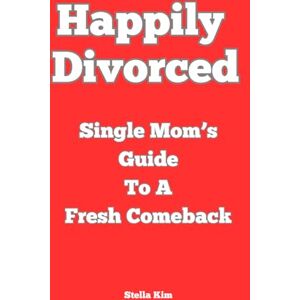 Kim, Stella Happily Divorced: Single Mom’s Guide to a Fresh Comeback Kim, Stella Happily Divorced: Single Mom’s Guide to a Fresh Comeback