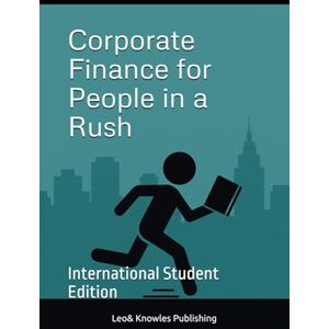 Publishing, Leo& Knowles Corporate Finance for People in a Rush: International Student Edition (Management in a Rush) Publishing, Leo& Knowles Corporate Finance for People in a Rush: International Student Edition (Management in a Rush)