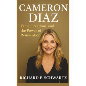 F. Schwartz, Richard CAMERON DIAZ: Fame, Freedom, and the Power of Reinvention F. Schwartz, Richard CAMERON DIAZ: Fame, Freedom, and the Power of Reinvention