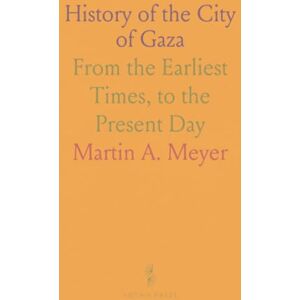 Martin A., Meyer History of the City of Gaza: From the Earliest Times, to the Present Day Martin A., Meyer History of the City of Gaza: From the Earliest Times, to the Present Day