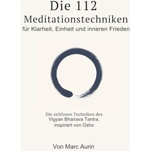 Aurin, Marc Die 112 + 16 Meditationstechniken: für Klarheit, Einheit und inneren Frieden: Die zeitlosen Techniken des Vigyan Bhairava Tantra, inspiriert von Osho Aurin, Marc Die 112 + 16 Meditationstechniken: für Klarheit, Einheit und inneren Frieden: Die zeitlosen Techniken des Vigyan Bhairava Tantra, inspiriert von Osho