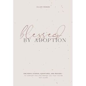 Hillary Froning Blessed by Adoption: One Mom's Stories, Scriptures, and Prayers to Comfort You and Remind You That You're Not Alone: A Devotional and Prayer Journal for Adoptive Moms Hillary Froning Blessed by Adoption: One Mom's Stories, Scriptures, and Prayers to Comfort You and Remind You That You're Not Alone: A Devotional and Prayer Journal for Adoptive Moms