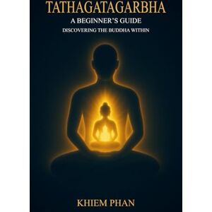 Phan, Khiem Tathagatagarbha: A Beginner's Guide: Discovering the Buddha Within Phan, Khiem Tathagatagarbha: A Beginner's Guide: Discovering the Buddha Within