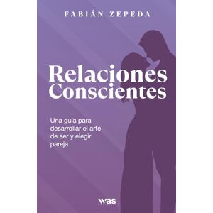 Zepeda, Fabián Relaciones conscientes: Una guía para desarrollar el arte de ser y elegir pareja Zepeda, Fabián Relaciones conscientes: Una guía para desarrollar el arte de ser y elegir pareja