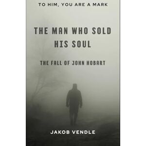Vendle, Jakob The Man Who Sold His Soul: The Fall of John Hobart Vendle, Jakob The Man Who Sold His Soul: The Fall of John Hobart
