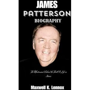 Lennox, Maxwell K. JAMES PATTERSON BIOGRAPHY: The Mastermind Behind The Thrill, A Life in Stories Lennox, Maxwell K. JAMES PATTERSON BIOGRAPHY: The Mastermind Behind The Thrill, A Life in Stories