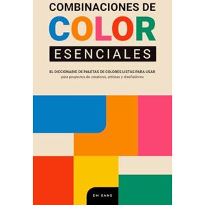 SANS, EM Combinaciones de COLOR esenciales: El diccionario de paletas de colores listas para usar para proyectos de creativos, artistas y diseñadores SANS, EM Combinaciones de COLOR esenciales: El diccionario de paletas de colores listas para usar para proyectos de creativos, artistas y diseñadores