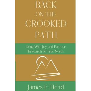 Head, James E. Back On The Crooked Path: Living With Joy and Purpose, In Search of True North (Life Is A Crooked Path) Head, James E. Back On The Crooked Path: Living With Joy and Purpose, In Search of True North (Life Is A Crooked Path)