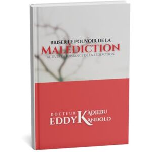 KADIEBU KANDOLO, Dr Eddy BRISER LE POUVOIR DE LA MALEDICTION: Activer la puissance de la rédemption ou du Sang de Jésus pour expérimenter la bénédiction divine KADIEBU KANDOLO, Dr Eddy BRISER LE POUVOIR DE LA MALEDICTION: Activer la puissance de la rédemption ou du Sang de Jésus pour expérimenter la bénédiction divine