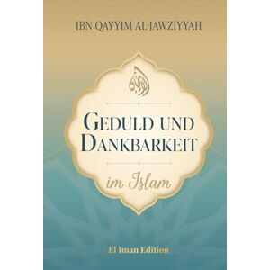 al-Jawziyyah, Ibn Qayyim Geduld und Dankbarkeit im Islam: Der Weg zu innerem Frieden und spiritueller Stärke (Weisheit des Islam) al-Jawziyyah, Ibn Qayyim Geduld und Dankbarkeit im Islam: Der Weg zu innerem Frieden und spiritueller Stärke (Weisheit des Islam)