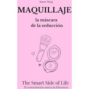 Ning, Sanne MAQUILLAJE la máscara de la seducción: The Smart Side of Life. El conocimiento marca la diferencia Ning, Sanne MAQUILLAJE la máscara de la seducción: The Smart Side of Life. El conocimiento marca la diferencia