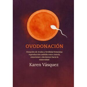 Vásquez, Karen OVODONACIÓN: Donación de óvulos y fertilidad femenina: reproducción asistida entre ciencia, emociones y decisiones hacia la maternidad Vásquez, Karen OVODONACIÓN: Donación de óvulos y fertilidad femenina: reproducción asistida entre ciencia, emociones y decisiones hacia la maternidad