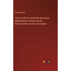 Tschackert, Paul Peter von Ailli: Zur Geschichte des grossen abendländischen Schisma und der Reformconcilien von Pisa und Constanz Tschackert, Paul Peter von Ailli: Zur Geschichte des grossen abendländischen Schisma und der Reformconcilien von Pisa und Constanz