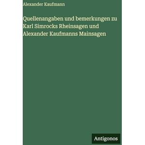 Kaufmann, Alexander Quellenangaben und bemerkungen zu Karl Simrocks Rheinsagen und Alexander Kaufmanns Mainsagen Kaufmann, Alexander Quellenangaben und bemerkungen zu Karl Simrocks Rheinsagen und Alexander Kaufmanns Mainsagen