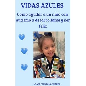 Quintana Suárez, Adaya VIDAS AZULES: Cómo ayudar a un niño con autismo a desarrollarse y ser feliz Quintana Suárez, Adaya VIDAS AZULES: Cómo ayudar a un niño con autismo a desarrollarse y ser feliz
