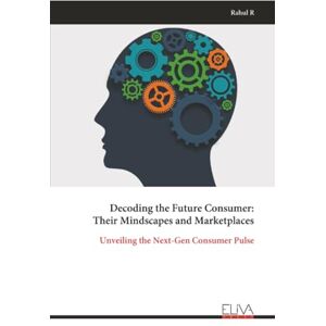 R, Rahul Decoding the Future Consumer: Their Mindscapes and Marketplaces: Unveiling the Next-Gen Consumer Pulse R, Rahul Decoding the Future Consumer: Their Mindscapes and Marketplaces: Unveiling the Next-Gen Consumer Pulse