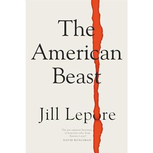 Lepore, Jill The American Beast: Essays, 2012-2022 Lepore, Jill The American Beast: Essays, 2012-2022