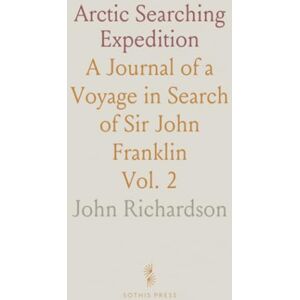John, Richardson Arctic Searching Expedition: A Journal of a Voyage in Search of Sir John Franklin John, Richardson Arctic Searching Expedition: A Journal of a Voyage in Search of Sir John Franklin