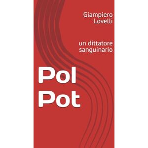 Lovelli, Giampiero Pol Pot: un dittatore sanguinario (Storia Contemporanea e Biografie di uomini e donne dell'Ottocento e del Novecento) Lovelli, Giampiero Pol Pot: un dittatore sanguinario (Storia Contemporanea e Biografie di uomini e donne dell'Ottocento e del Novecento)