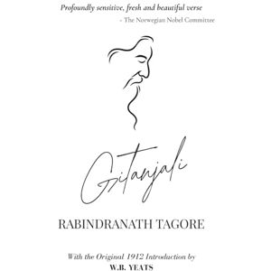 Tagore, Rabindranath Gitanjali: Song Offerings by Rabindranath Tagore The Nobel Prize in Literature 1913 With the Original 1912 Introduction by W.B. Yeats Tagore, Rabindranath Gitanjali: Song Offerings by Rabindranath Tagore The Nobel Prize in Literature 1913 With the Original 1912 Introduction by W.B. Yeats