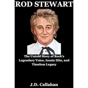 J.D. Callahan Rod Stewart: The Untold Story of Rock’s Legendary Voice, Iconic Hits, and Timeless Legacy J.D. Callahan Rod Stewart: The Untold Story of Rock’s Legendary Voice, Iconic Hits, and Timeless Legacy