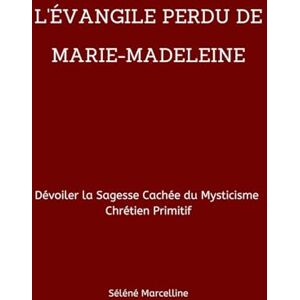 Marcelline, Séléné L'ÉVANGILE PERDU DE MARIE-MADELEINE: Dévoiler la Sagesse Cachée du Mysticisme Chrétien Primitif Marcelline, Séléné L'ÉVANGILE PERDU DE MARIE-MADELEINE: Dévoiler la Sagesse Cachée du Mysticisme Chrétien Primitif