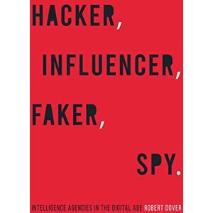 Dover, Robert Hacker, Influencer, Faker, Spy: Intelligence Agencies in the Digital Age Dover, Robert Hacker, Influencer, Faker, Spy: Intelligence Agencies in the Digital Age