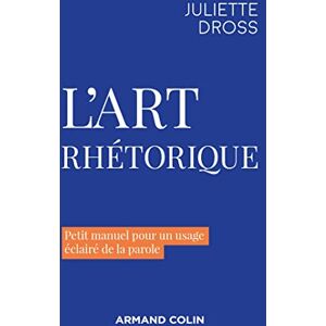 Dross, Juliette L'art rhétorique: Petit manuel pour un usage éclairé de la parole Dross, Juliette L'art rhétorique: Petit manuel pour un usage éclairé de la parole
