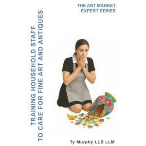Murphy LLB LLM, Ty Training Household Staff to care for Fine Art and Antiques (The Art market Expert Series) Murphy LLB LLM, Ty Training Household Staff to care for Fine Art and Antiques (The Art market Expert Series)