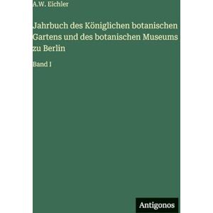Eichler, A W Jahrbuch des Königlichen botanischen Gartens und des botanischen Museums zu Berlin: Band I Eichler, A W Jahrbuch des Königlichen botanischen Gartens und des botanischen Museums zu Berlin: Band I