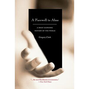 Clark, Gregory A Farewell to Alms: A Brief Economic History of the World (The Princeton Economic History of the Western World): 27 Clark, Gregory A Farewell to Alms: A Brief Economic History of the World (The Princeton Economic History of the Western World): 27