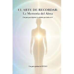 G, Rygrss EL ARTE DE RECORDAR: La Memoria del Alma: Una guía para despertar la sabiduría que habita en ti G, Rygrss EL ARTE DE RECORDAR: La Memoria del Alma: Una guía para despertar la sabiduría que habita en ti