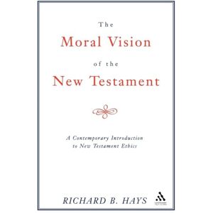 Hays, Richard B. The Moral Vision of the New Testament: A Contemporary Introduction To New Testament Ethics Hays, Richard B. The Moral Vision of the New Testament: A Contemporary Introduction To New Testament Ethics