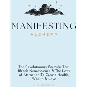 The Alchemist Manifesting Alchemy: The Revolutionary Formula that Blends Neuroscience & the Laws of Attraction to Create Health, Wealth & Love The Alchemist Manifesting Alchemy: The Revolutionary Formula that Blends Neuroscience & the Laws of Attraction to Create Health, Wealth & Love